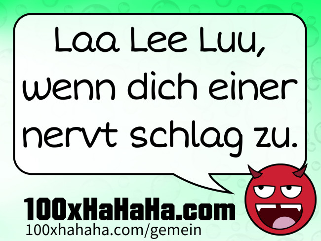 Laa Lee Luu, wenn dich einer nervt schlag zu