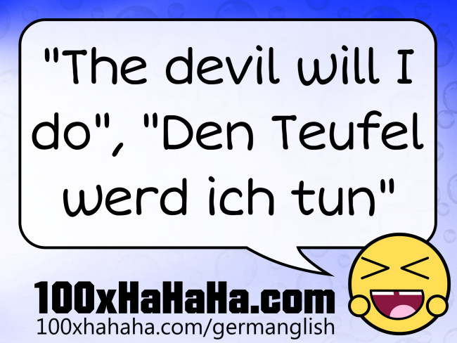 "The devil will I do", "Den Teufel werd ich tun"
