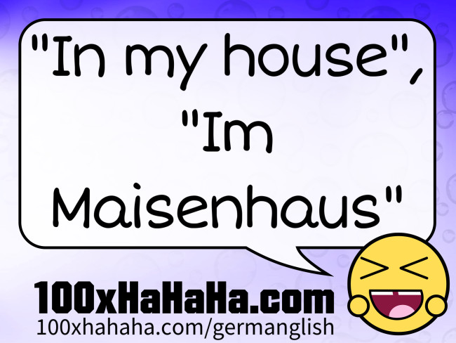 "In my house", "Im Maisenhaus"