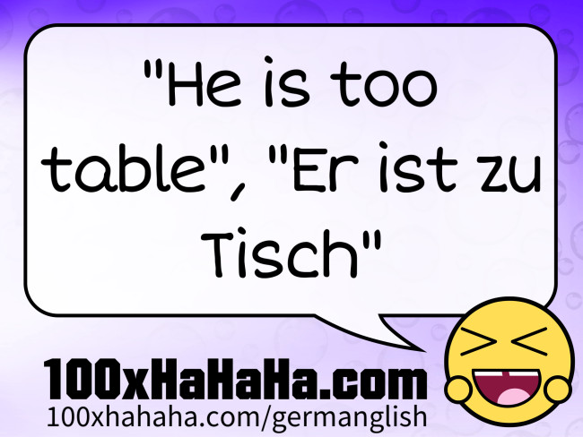 "He is too table", "Er ist zu Tisch"