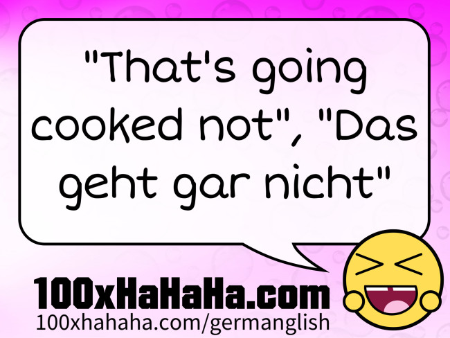 "That's going cooked not", "Das geht gar nicht"