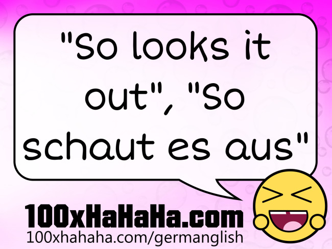 "So looks it out", "So schaut es aus"