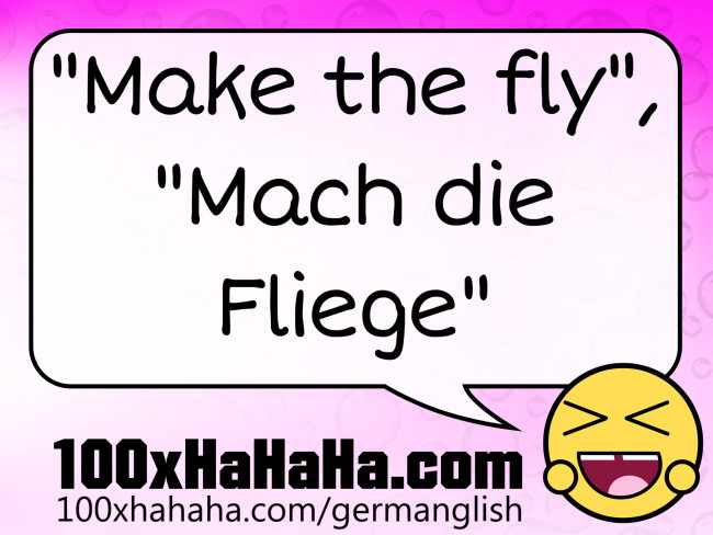 "Make the fly", "Mach die Fliege"