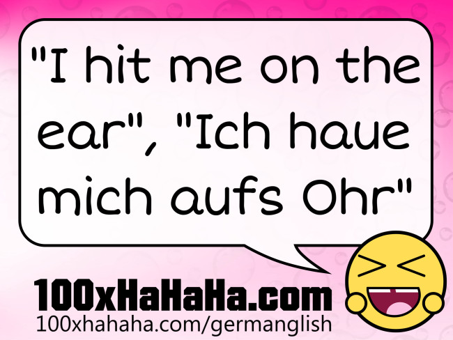 "I hit me on the ear", "Ich haue mich aufs Ohr"