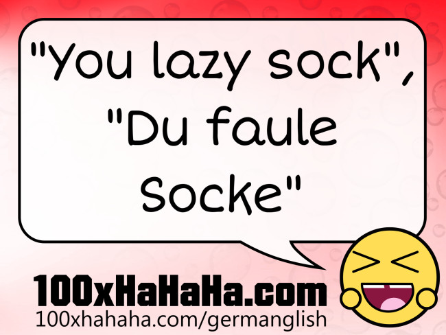 "You lazy sock", "Du faule Socke"