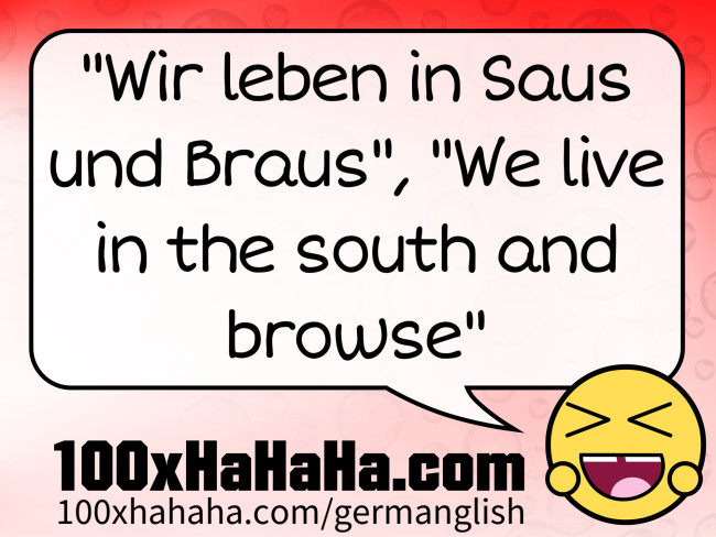 "Wir leben in Saus und Braus", "We live in the south and browse"