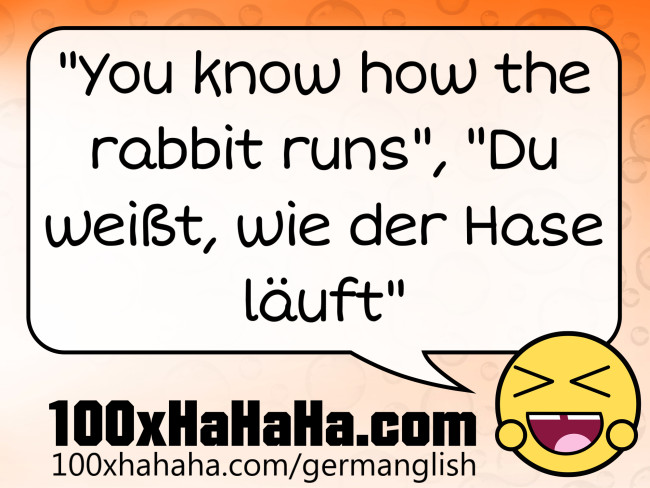 "You know how the rabbit runs", "Du weisst, wie der Hase laeuft"