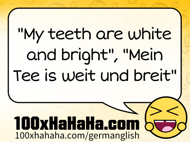 "My teeth are white and bright", "Mein Tee is weit und breit"