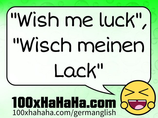 "Wish me luck", "Wisch meinen Lack"