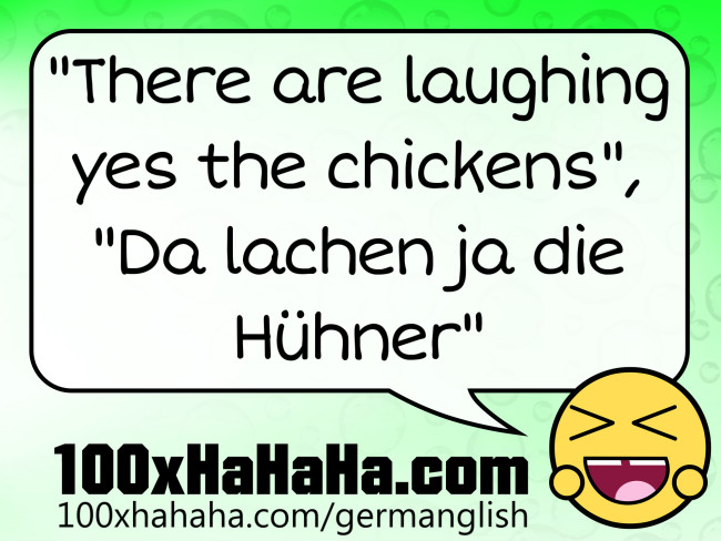 "There are laughing yes the chickens", "Da lachen ja die Huehner"
