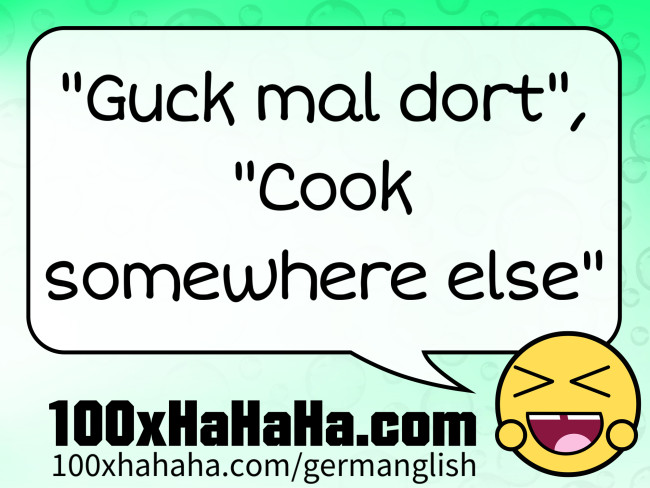 "Guck mal dort", "Cook somewhere else"