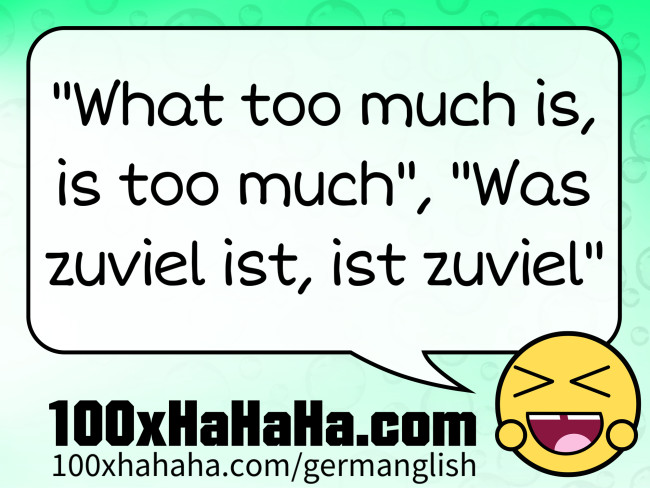 "What too much is, is too much", "Was zuviel ist, ist zuviel"