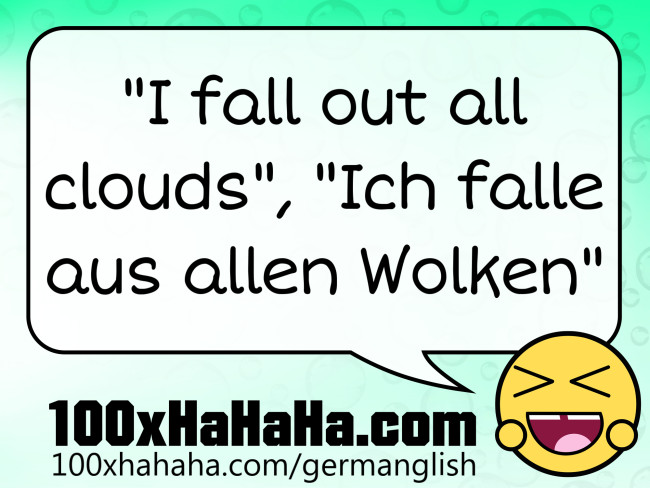 "I fall out all clouds", "Ich falle aus allen Wolken"
