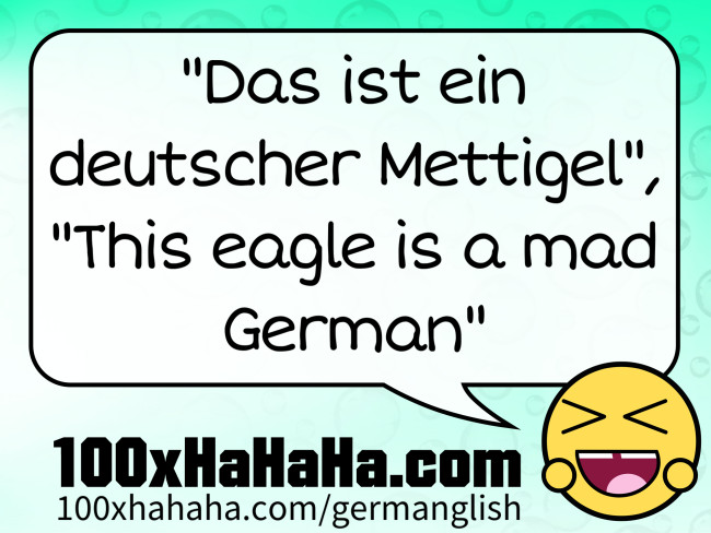 "Das ist ein deutscher Mettigel", "This eagle is a mad German"
