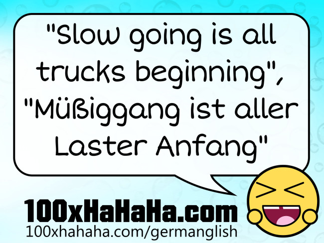 "Slow going is all trucks beginning", "Muessiggang ist aller Laster Anfang"