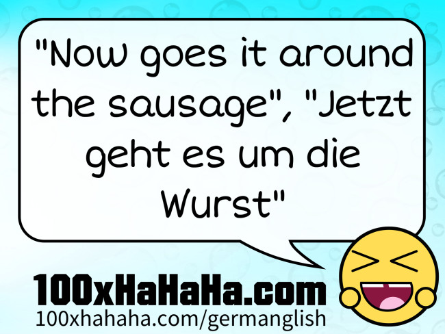 "Now goes it around the sausage", "Jetzt geht es um die Wurst"
