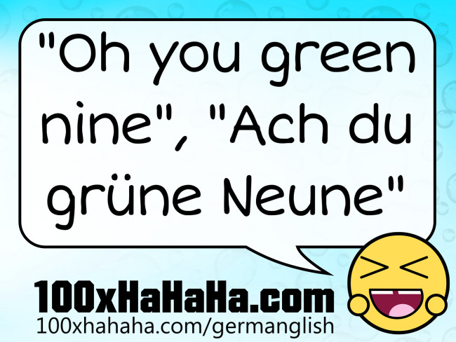 "Oh you green nine", "Ach du gruene Neune"
