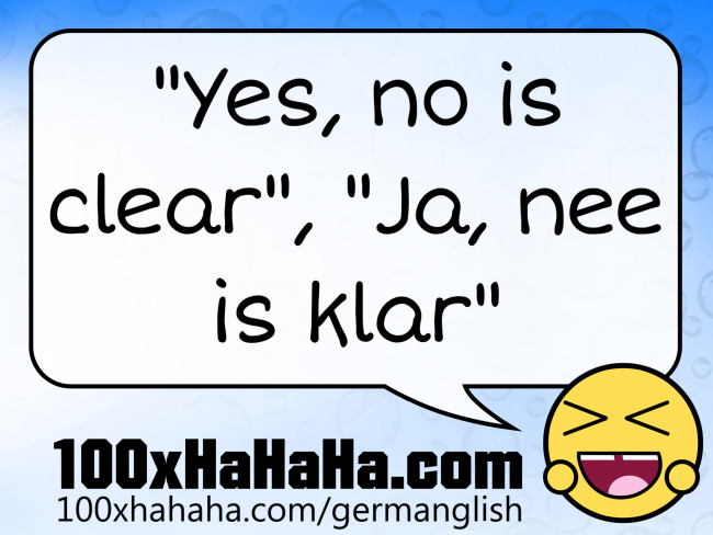 "Yes, no is clear", "Ja, nee is klar"