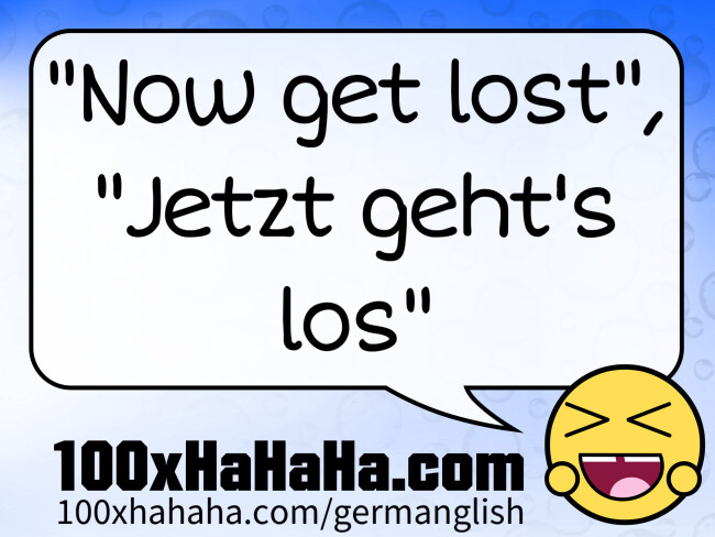 "Now get lost", "Jetzt geht's los"