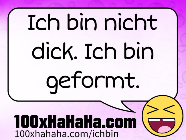 Ich bin nicht dick. Ich bin geformt.