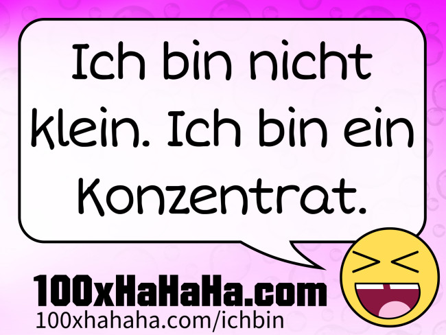 Ich bin nicht klein. Ich bin ein Konzentrat.