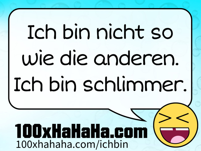 Ich bin nicht so wie die anderen. Ich bin schlimmer.