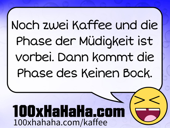Noch zwei Kaffee und die Phase der Muedigkeit ist vorbei. Dann kommt die Phase des Keinen Bock.