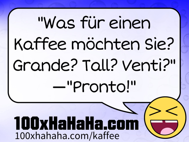 "Was fuer einen Kaffee moechten Sie? Grande? Tall? Venti?" —"Pronto!"