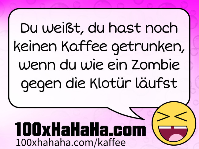Du weisst, du hast noch keinen Kaffee getrunken, wenn du wie ein Zombie gegen die Klotuer laeufst