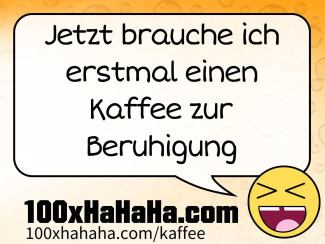 Jetzt brauche ich erstmal einen Kaffee zur Beruhigung