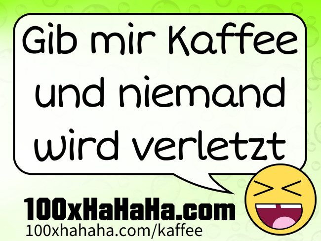 Gib mir Kaffee und niemand wird verletzt