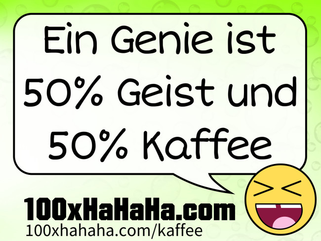 Ein Genie ist 50% Geist und 50% Kaffee