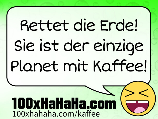 Rettet die Erde! Sie ist der einzige Planet mit Kaffee!