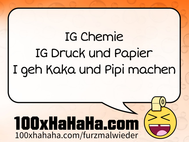 IG Chemie / IG Druck und Papier / I geh Kaka und Pipi machen