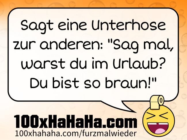 Sagt eine Unterhose zur anderen: "Sag mal, warst du im Urlaub? Du bist so braun!"