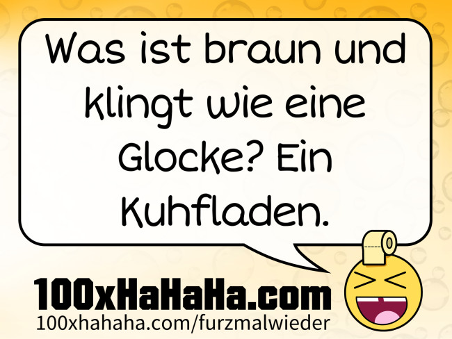 Was ist braun und klingt wie eine Glocke? Ein Kuhfladen.