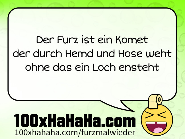 Der Furz ist ein Komet / der durch Hemd und Hose weht / ohne das ein Loch ensteht