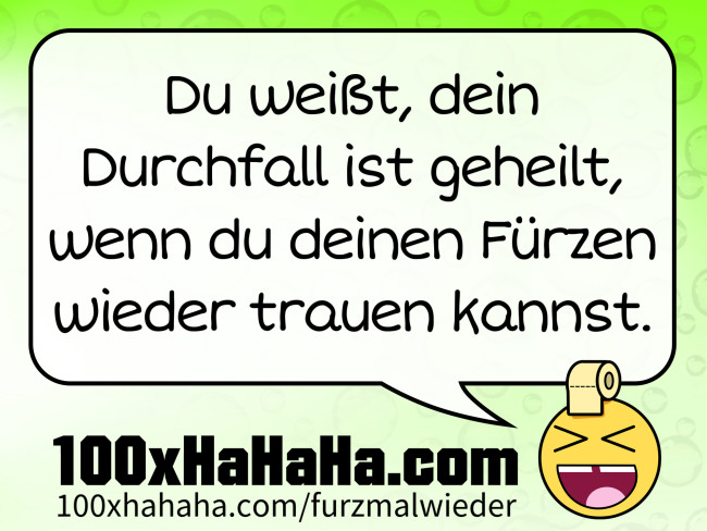 Du weisst, dein Durchfall ist geheilt, wenn du deinen Fuerzen wieder trauen kannst.