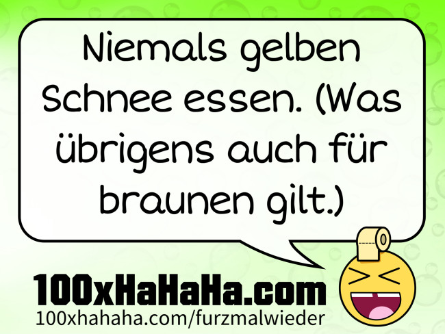 Niemals gelben Schnee essen. (Was uebrigens auch fuer braunen gilt.)