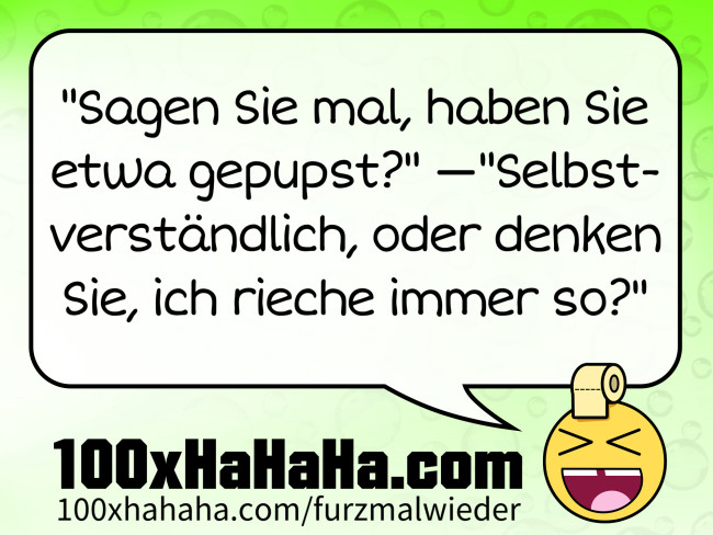 "Sagen Sie mal, haben Sie etwa gepupst?" —"Selbstverstaendlich, oder denken Sie, ich rieche immer so?"