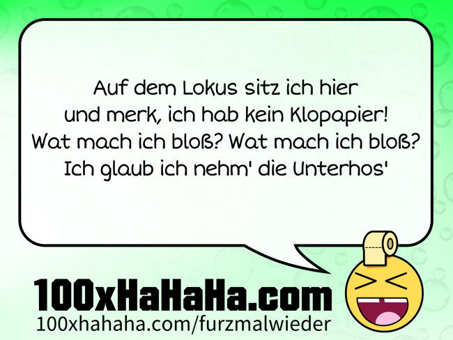 Auf dem Lokus sitz ich hier / und merk, ich hab kein Klopapier! / Wat mach ich bloss? Wat mach ich bloss? / Ich glaub ich nehm' die Unterhos'