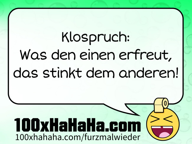 Klospruch: / Was den einen erfreut, / das stinkt dem anderen!