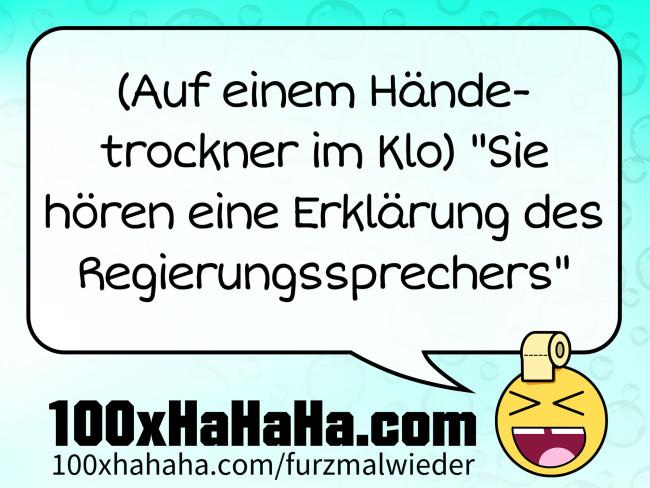 (Auf einem Haendetrockner im Klo) "Sie hoeren eine Erklaerung des Regierungssprechers"