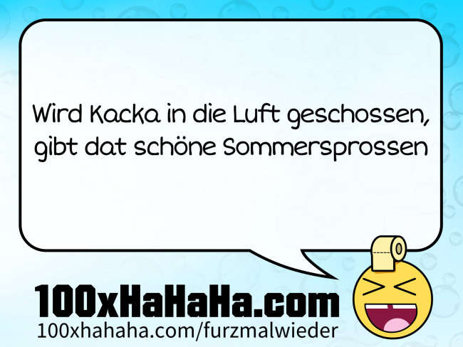 Wird Kacka in die Luft geschossen, / gibt dat schoene Sommersprossen