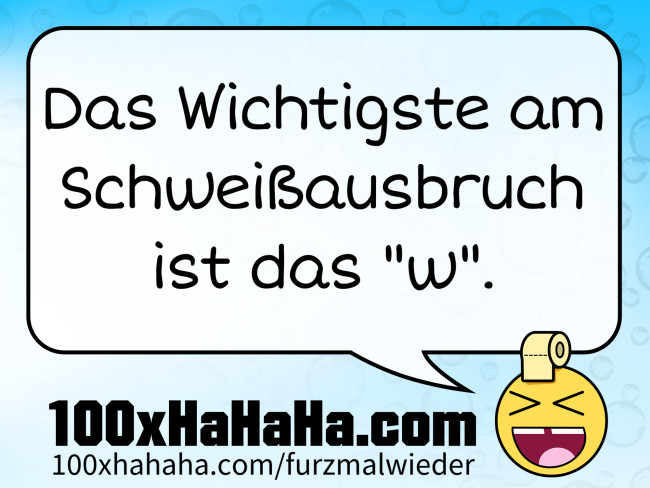 Das Wichtigste am Schweissausbruch ist das "w".
