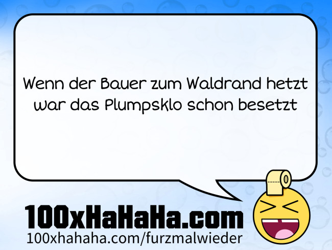 Wenn der Bauer zum Waldrand hetzt / war das Plumpsklo schon besetzt