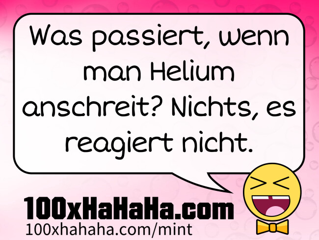 Was passiert, wenn man Helium anschreit? Nichts, es reagiert nicht