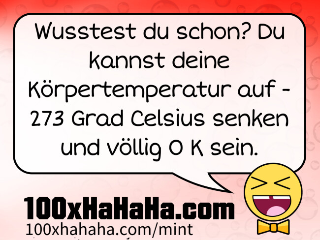 Wusstest du schon? Du kannst deine Koerpertemperatur auf -273 Grad Celsius senken und voellig 0 K sein.