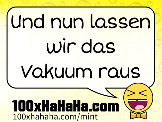 Und nun lassen wir das Vakuum raus