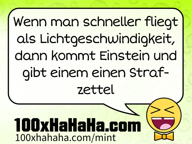 Wenn man schneller fliegt als Lichtgeschwindigkeit, dann kommt Einstein und gibt einem einen Strafzettel